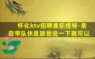 怀化ktv招聘兼职模特-亲自带队休息跟我说一下就可以